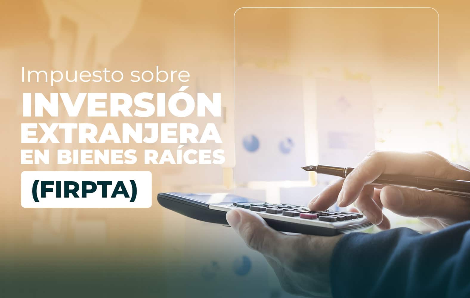 ¿Sabes qué es la Ley de Impuestos sobre Inversión Extranjera en Bienes Raíces (FIRPTA)?